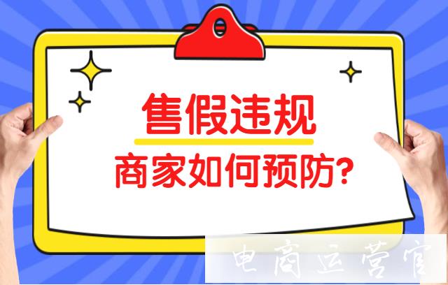 拼多多商家如何才能預(yù)防假貨違規(guī)呢?預(yù)防售假的三個方法